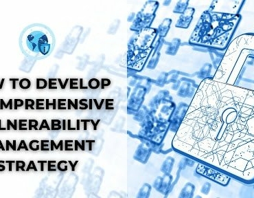 How to Develop a Comprehensive Vulnerability Management Strategy