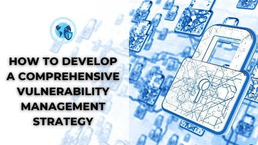 How to Develop a Comprehensive Vulnerability Management Strategy